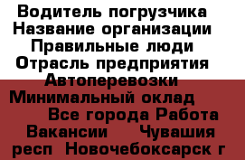 Водитель погрузчика › Название организации ­ Правильные люди › Отрасль предприятия ­ Автоперевозки › Минимальный оклад ­ 22 000 - Все города Работа » Вакансии   . Чувашия респ.,Новочебоксарск г.